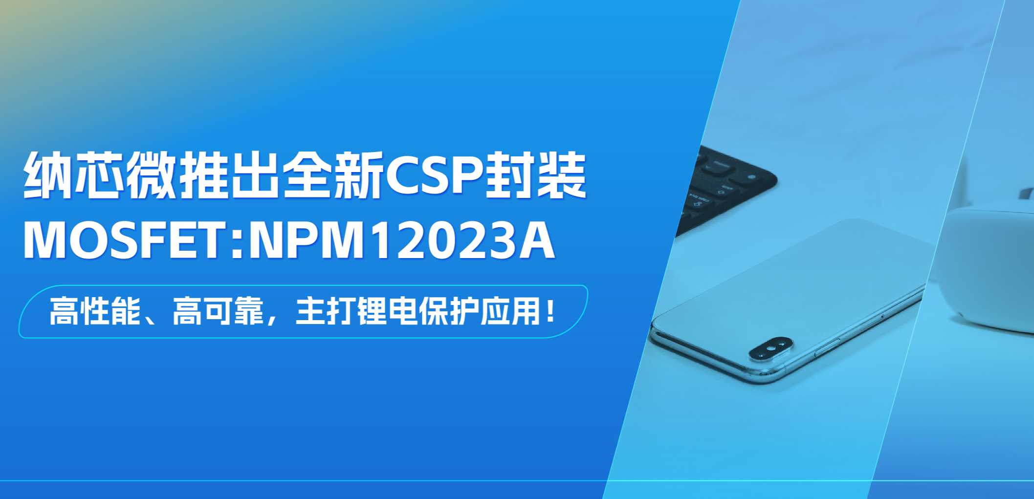 高性能、高可靠，主打锂电保护应用！long8电子首页推出全新CSP封装MOSFET: NPM12023A